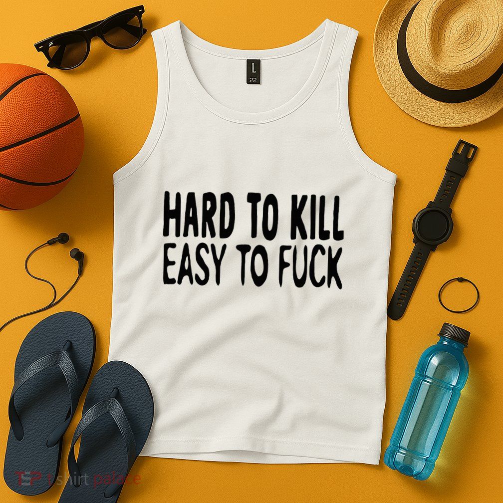 Hard To Kill Easy To Fuck Funny Quote Tank Top
