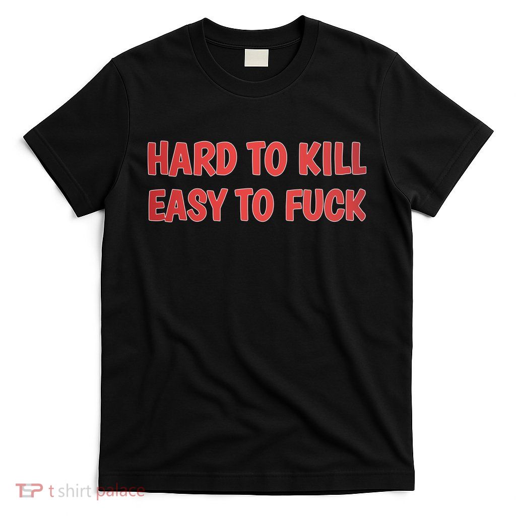 Hard To Kill Easy To Fuck T-Shirt