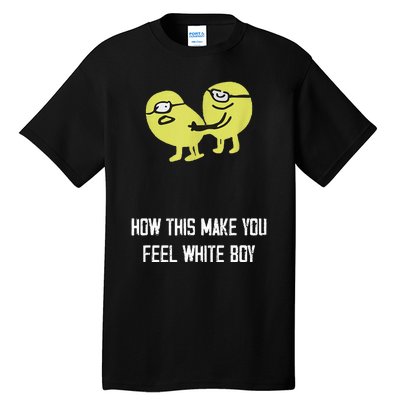 How This Make You Feel White Boy Funny Tall T-Shirt