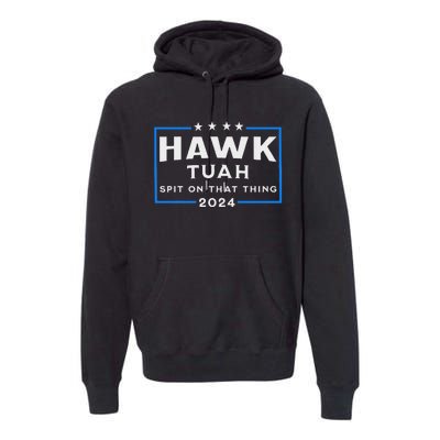 Hawk Tuah Spit On That Thing 2024 Premium Hoodie