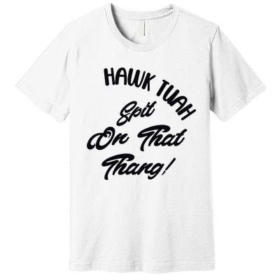 Hawk Tuah Spit On That Thang Premium T-Shirt