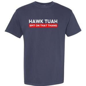 Hawk Tuah Spit On That Thang Hawk Thua Hawk Tua Garment-Dyed Heavyweight T-Shirt