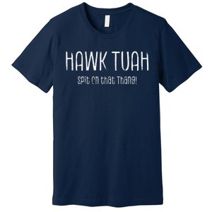 Hawk Tuah Spit On That Thang Hawk Tush Hawk Thua Hawk Tua Premium T-Shirt