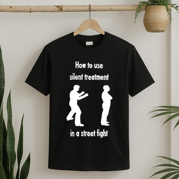 How To Use Silent Treatment In Street Fight T-Shirt