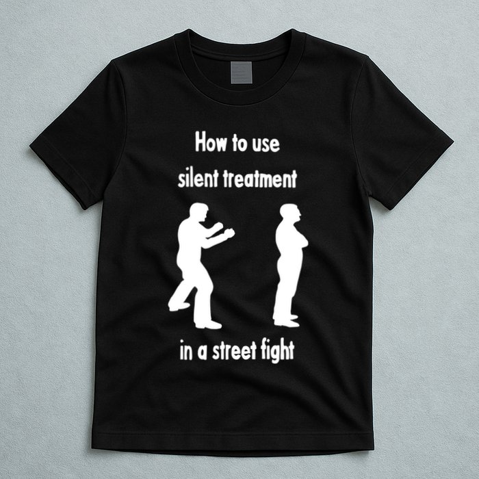 How To Use Silent Treatment In Street Fight T-Shirt