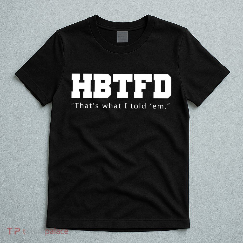 HBTFD That's What I Told Em T-Shirt