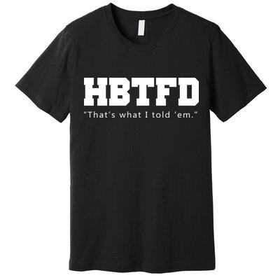 HBTFD That's What I Told Em Premium T-Shirt