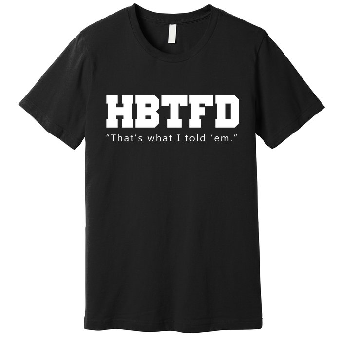 HBTFD That's What I Told Em Premium T-Shirt