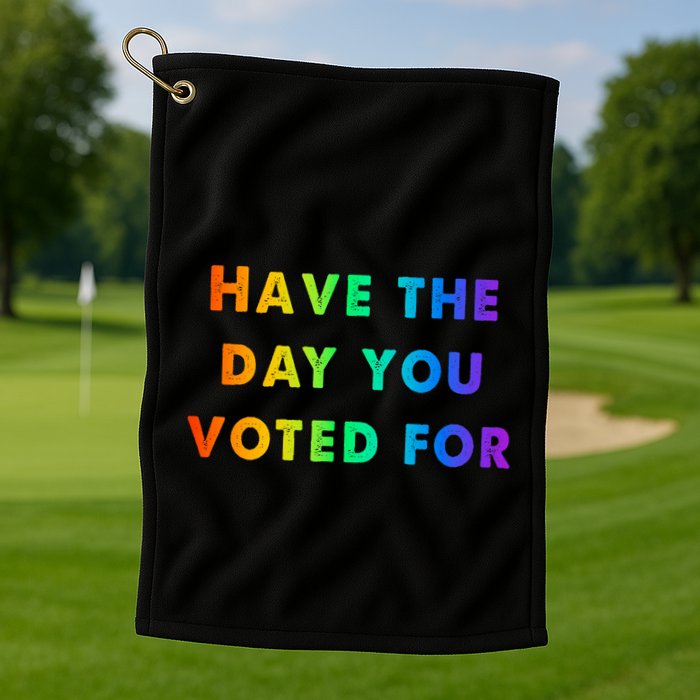 Have Theday You Voted For Golf Towel
