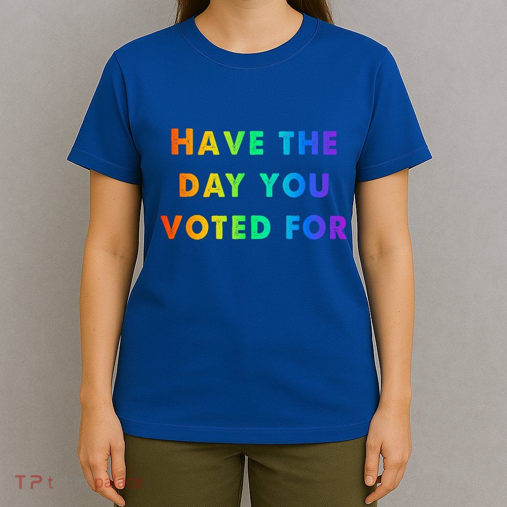 Have Theday You Voted For T-Shirt