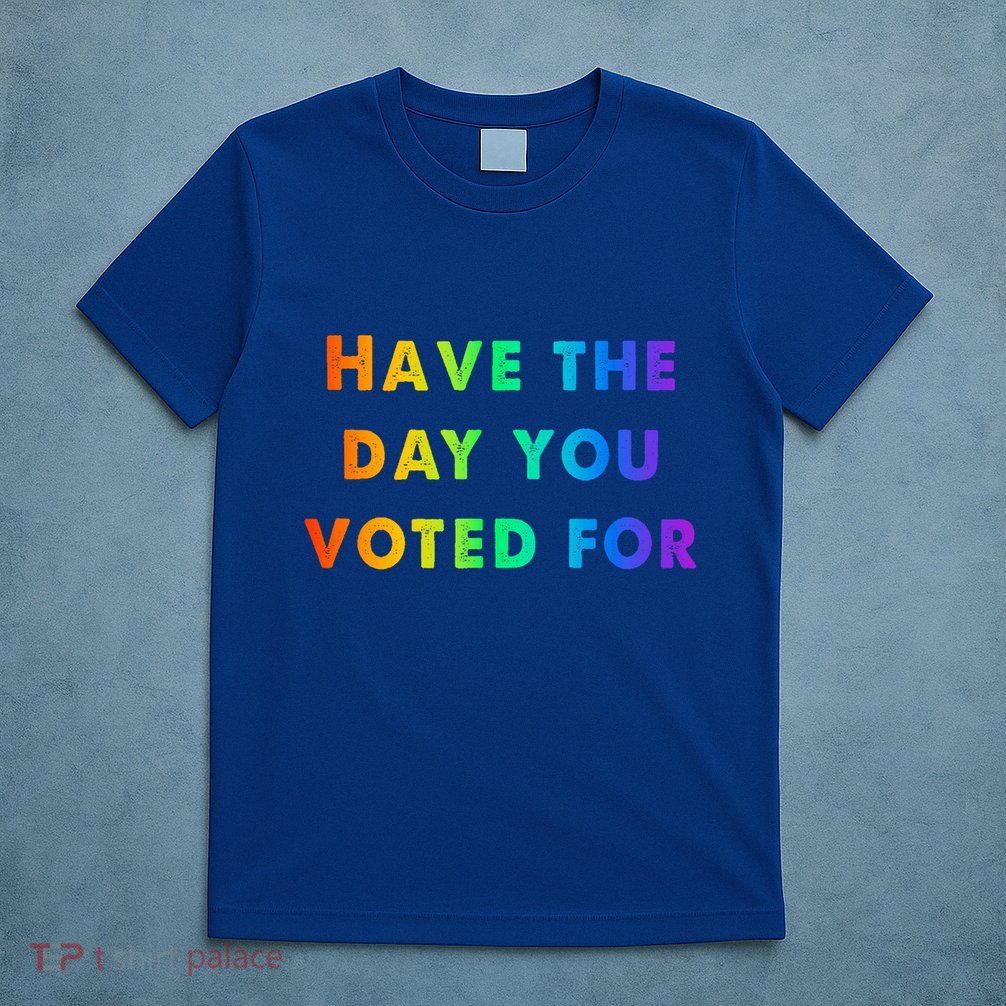 Have Theday You Voted For T-Shirt