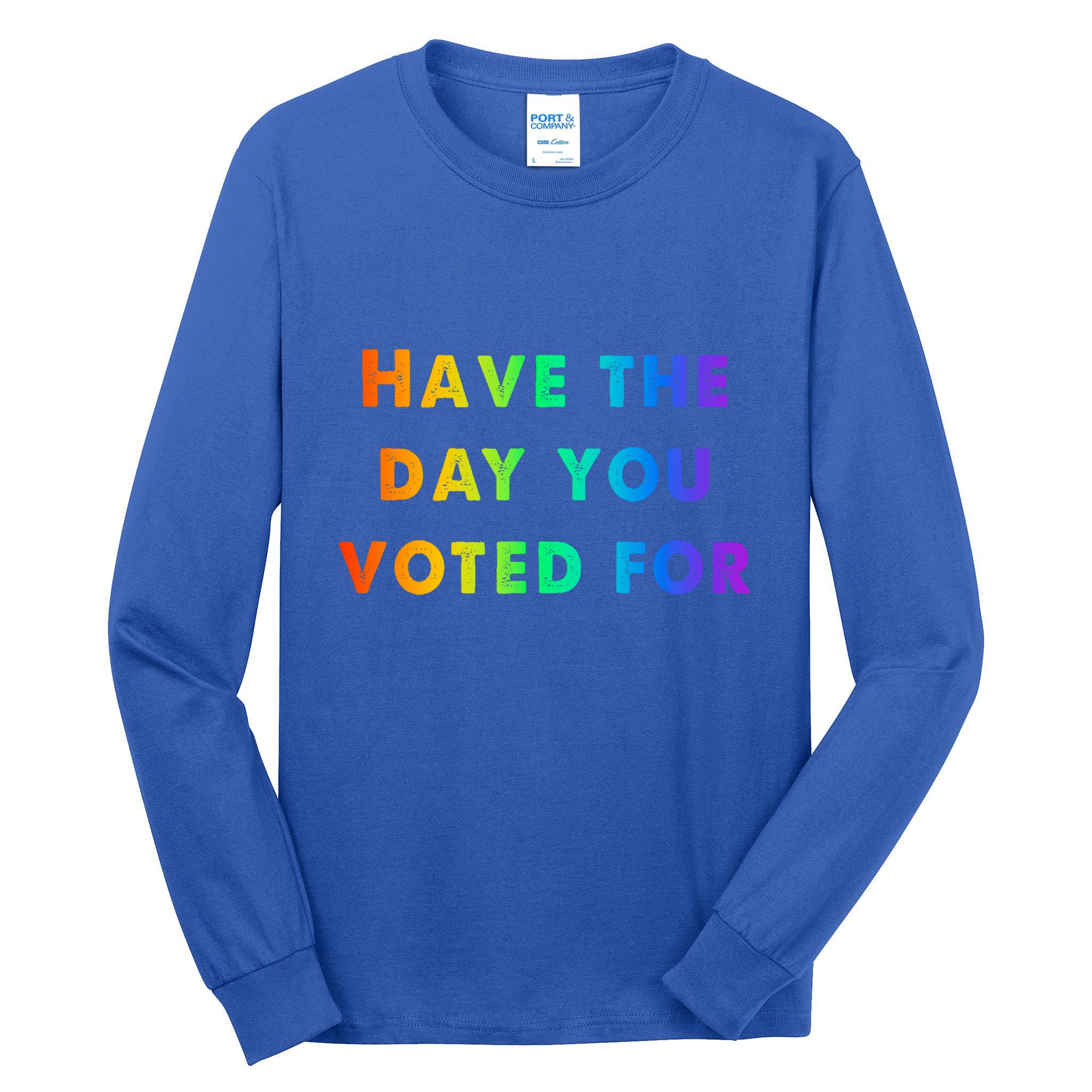 Have Theday You Voted For Tall Long Sleeve T-Shirt