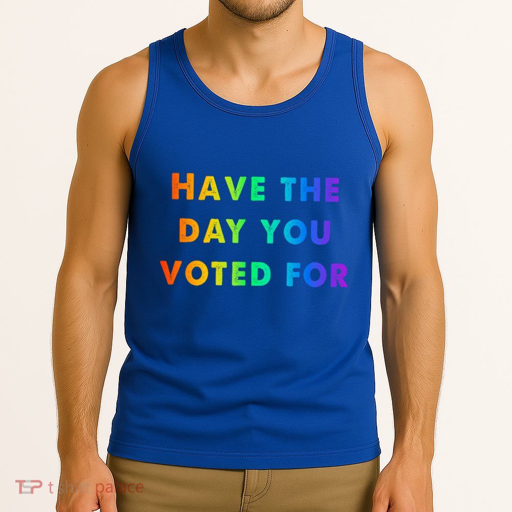 Have Theday You Voted For Tank Top