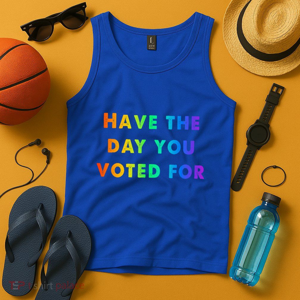 Have Theday You Voted For Tank Top