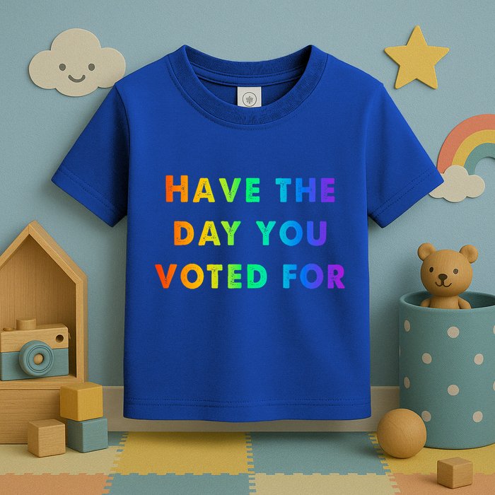 Have Theday You Voted For Toddler T-Shirt