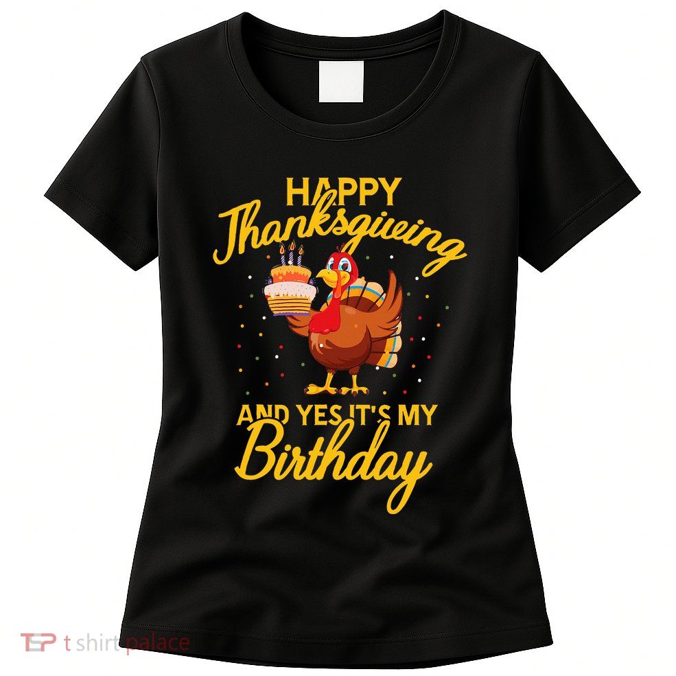 Happy Thanksgiving Yes Its My Birthday Turkey Funny Bday Womens T-Shirt