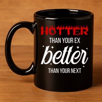 Hotter Than Your Ex Better Than Your Next Sarcastic 11oz C Handle Ceramic Mug