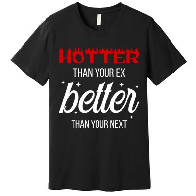 Hotter Than Your Ex Better Than Your Next Sarcastic Premium T-Shirt