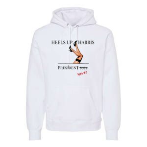 Heels Up Harris President 2024 Never Premium Hoodie