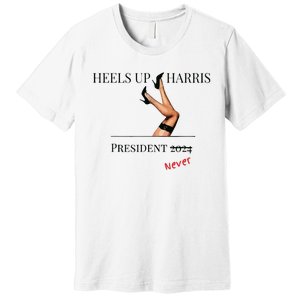 Heels Up Harris President 2024 Never Premium T-Shirt