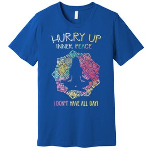 Hurry Up Inner Peace I Dont Have All Day Great Gift Premium T-Shirt