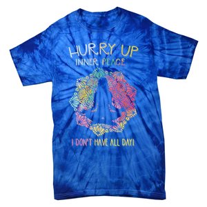 Hurry Up Inner Peace I Dont Have All Day Great Gift Tie-Dye T-Shirt