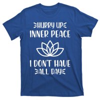 Hurry Up Inner Peace I Dont Have All Day Graphic Designs Meaningful Gift T-Shirt