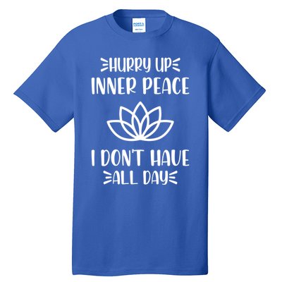 Hurry Up Inner Peace I Dont Have All Day Graphic Designs Meaningful Gift Tall T-Shirt