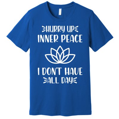 Hurry Up Inner Peace I Dont Have All Day Graphic Designs Meaningful Gift Premium T-Shirt