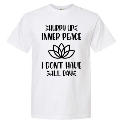 Hurry Up Inner Peace I Dont Have All Day Graphic Designs Meaningful Gift Garment-Dyed Heavyweight T-Shirt