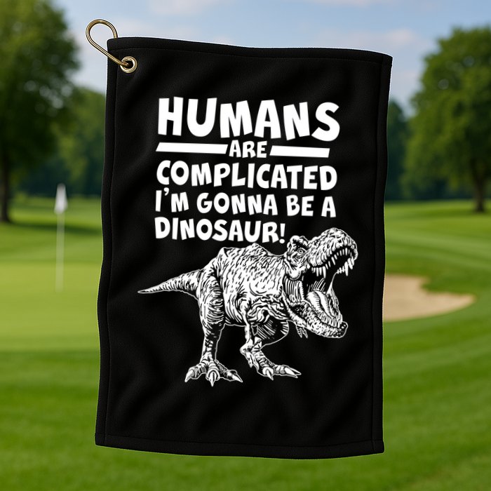 Human Are Complicated I'm Gonna Be A Dinosaur Golf Towel