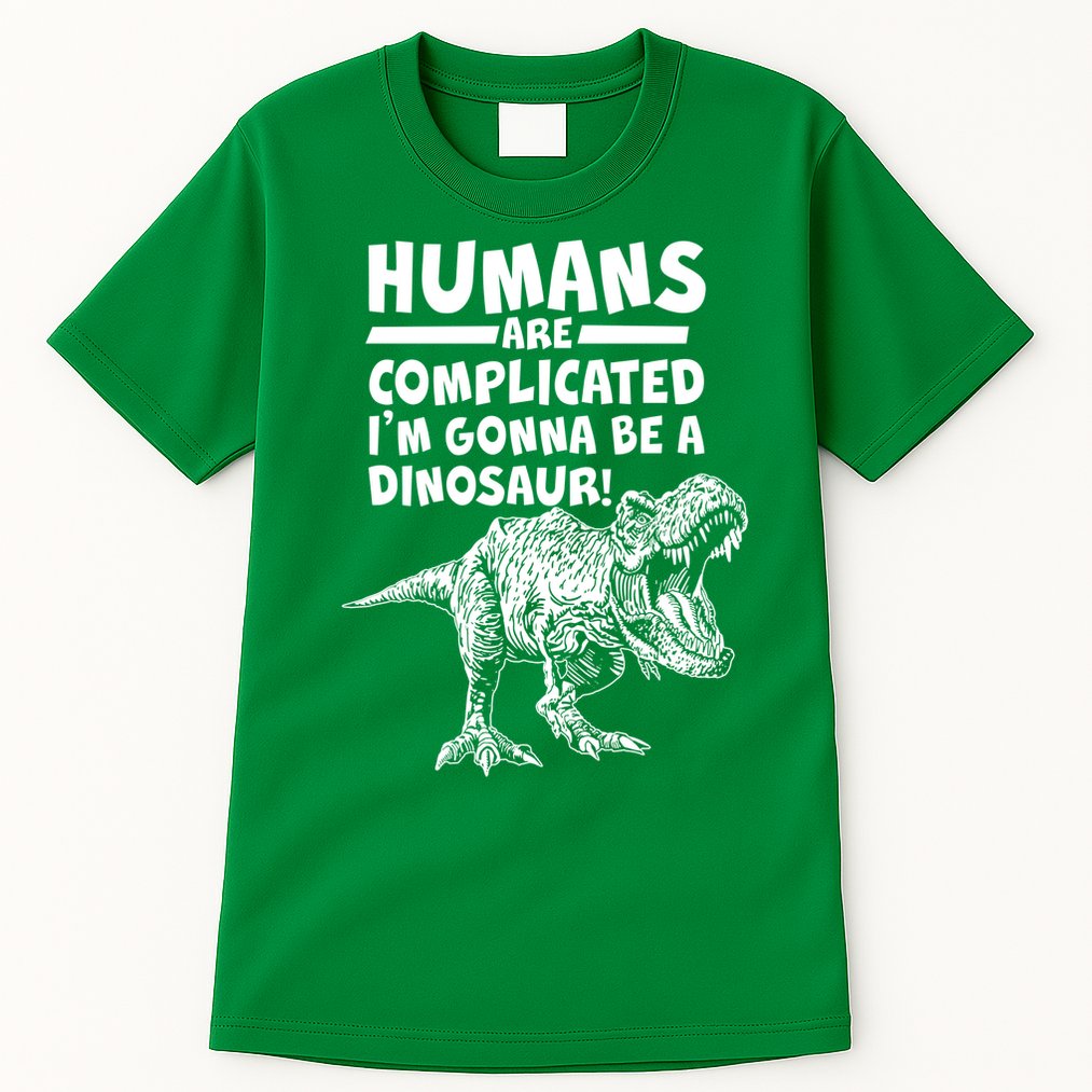 Human Are Complicated I'm Gonna Be A Dinosaur Tall T-Shirt