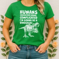 Human Are Complicated I'm Gonna Be A Dinosaur Womens T-Shirt