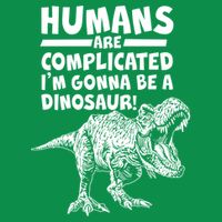 Human Are Complicated I'm Gonna Be A Dinosaur Womens T-Shirt