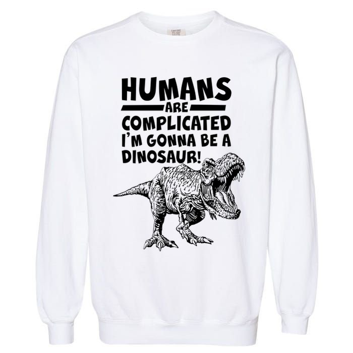 Human Are Complicated I'm Gonna Be A Dinosaur Garment-Dyed Sweatshirt