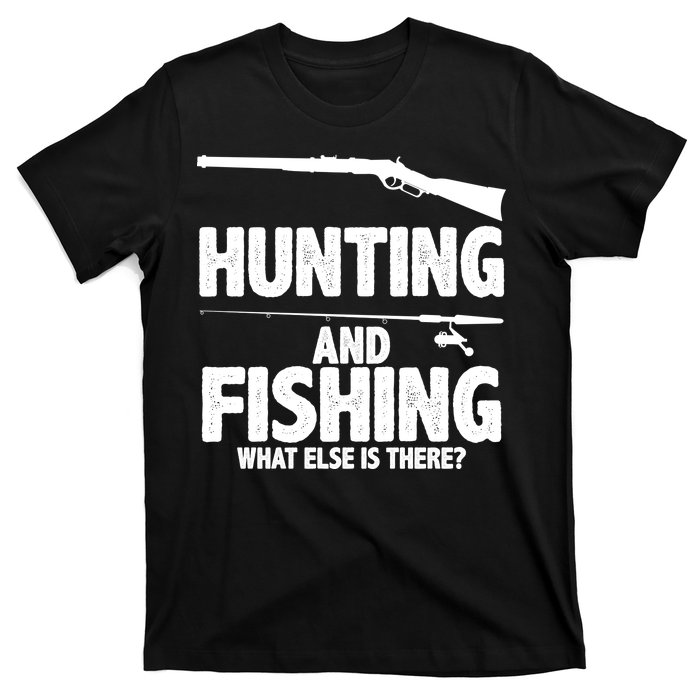 Hunting and Fishing What Else Is There T-Shirt