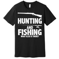 Hunting and Fishing What Else Is There Premium T-Shirt