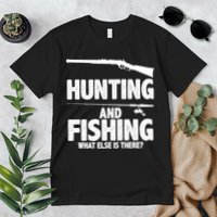 Hunting and Fishing What Else Is There Premium T-Shirt