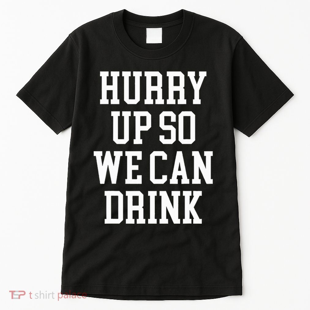 Hurry Up So We Can Drink Funny Marathon Cheering Tall T-Shirt