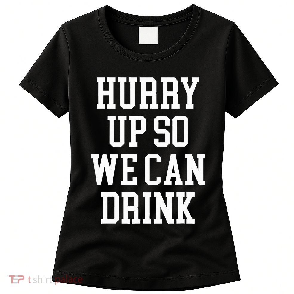 Hurry Up So We Can Drink Funny Marathon Cheering Womens T-Shirt