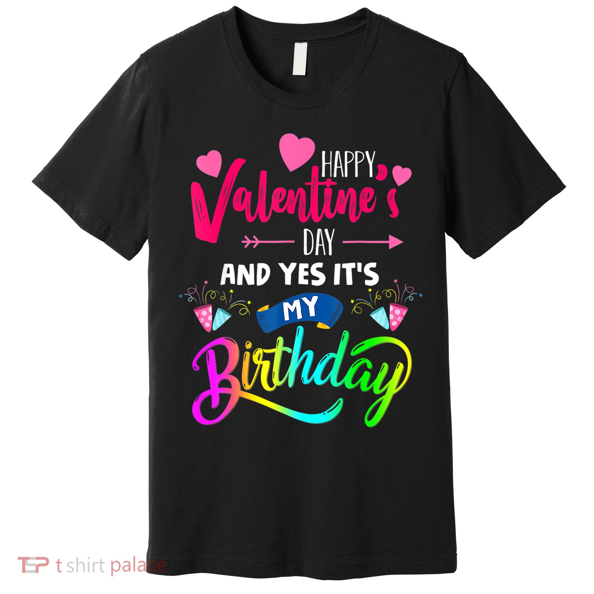 Happy ValentineS Day And Yes ItS My Birthday Funny Prese Premium T-Shirt