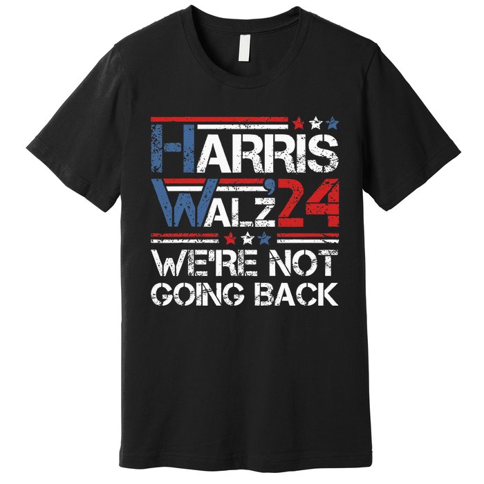 Harris Walz 2024 We Are Not Going Back Kamala Harris 2024 Premium T-Shirt