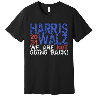 Harris Walz 2024 We Are Not Going Back Support Kamala Harris Premium T-Shirt