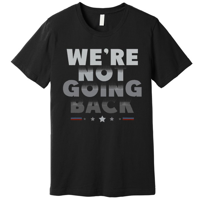 Harris Walz 2024 We Are Not Going Back Harris Waltz 2024 Premium T-Shirt