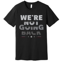 Harris Walz 2024 We Are Not Going Back Harris Waltz 2024 Premium T-Shirt