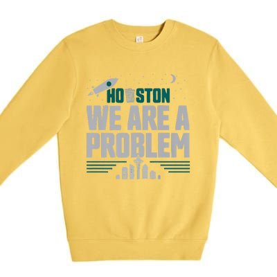 Houston We Are A Problem Baseball Seattle Sports Fan Gear Premium Crewneck Sweatshirt