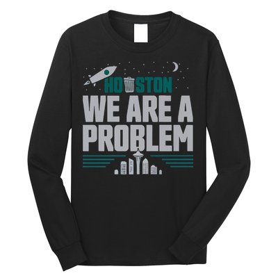 Houston We Are A Problem Baseball Seattle Sports Fan Gear Long Sleeve Shirt