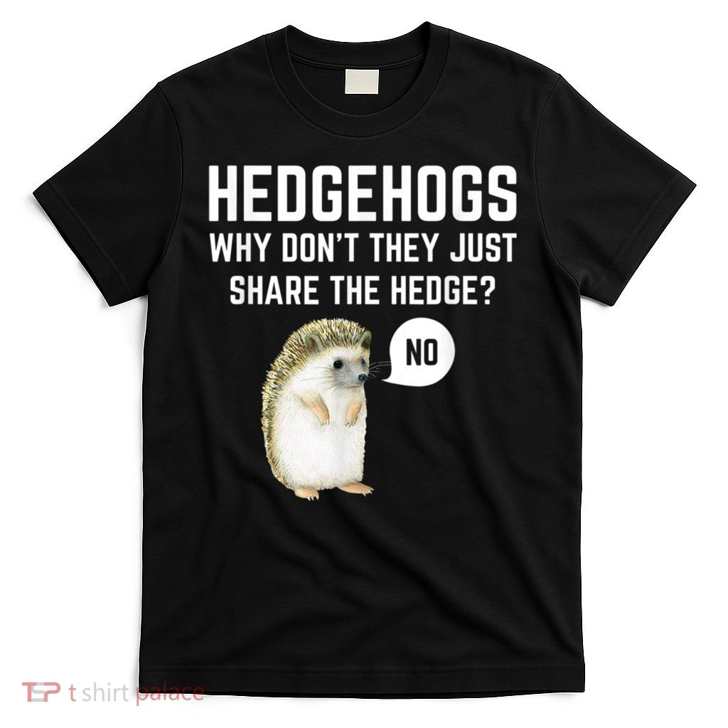 Hedgehogs Why Don't They Just Share The Hedge? Funny Hedgehog T-Shirt