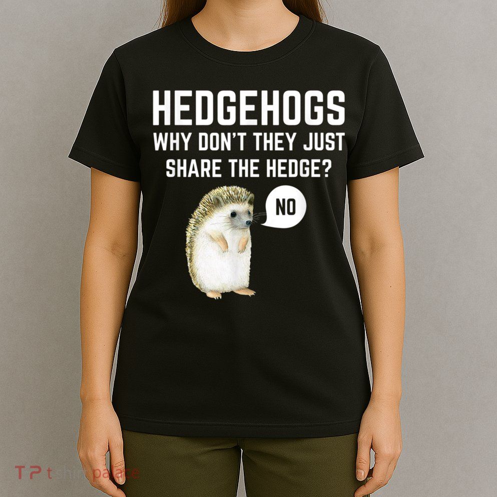Hedgehogs Why Don't They Just Share The Hedge? Funny Hedgehog T-Shirt