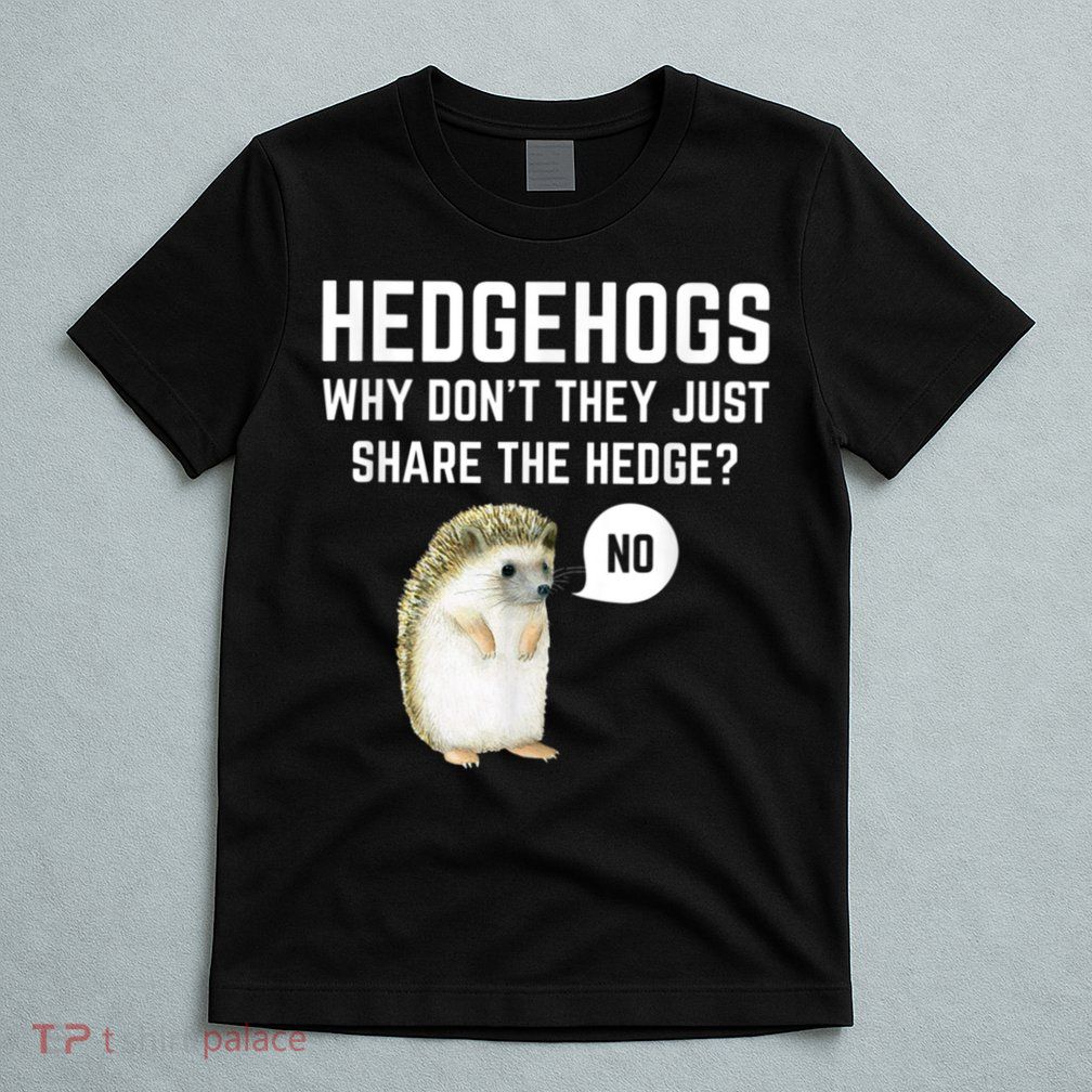 Hedgehogs Why Don't They Just Share The Hedge? Funny Hedgehog T-Shirt